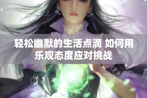 轻松幽默的生活点滴 如何用乐观态度应对挑战