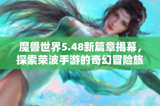 魔兽世界5.48新篇章揭幕，探索荣波手游的奇幻冒险旅程