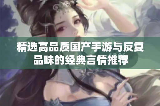 精选高品质国产手游与反复品味的经典言情推荐