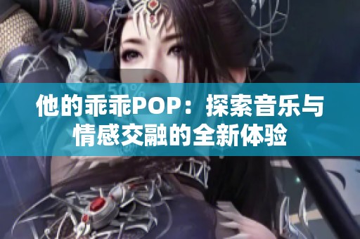 他的乖乖POP：探索音乐与情感交融的全新体验