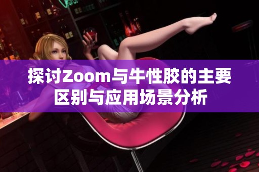 探讨Zoom与牛性胶的主要区别与应用场景分析