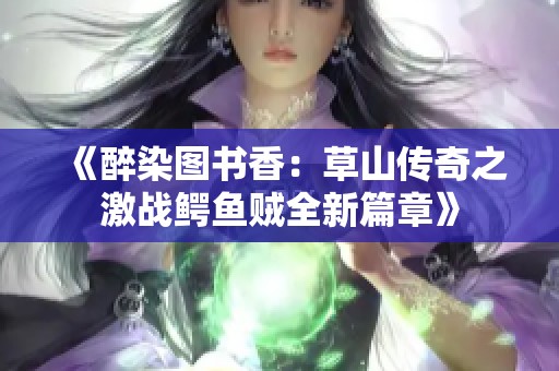 《醉染图书香：草山传奇之激战鳄鱼贼全新篇章》