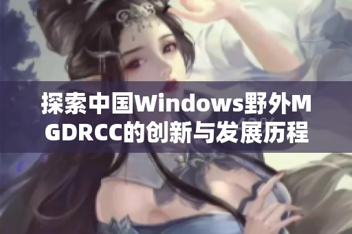 探索中国Windows野外MGDRCC的创新与发展历程