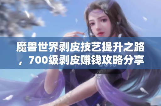 魔兽世界剥皮技艺提升之路，700级剥皮赚钱攻略分享