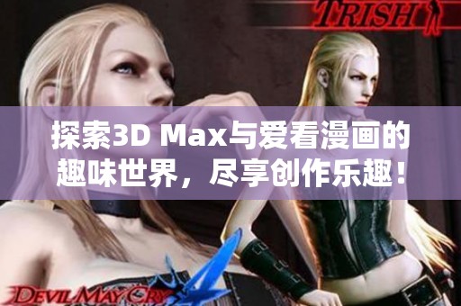 探索3D Max与爱看漫画的趣味世界，尽享创作乐趣！