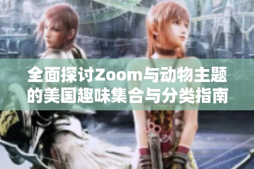 全面探讨Zoom与动物主题的美国趣味集合与分类指南