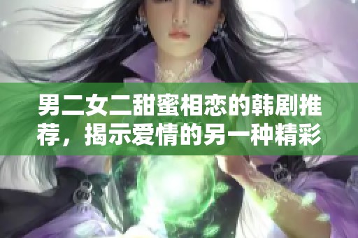 男二女二甜蜜相恋的韩剧推荐，揭示爱情的另一种精彩