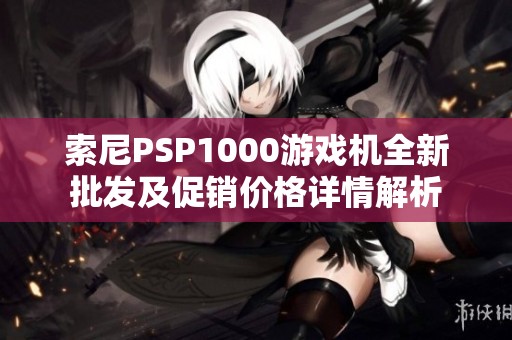 索尼PSP1000游戏机全新批发及促销价格详情解析