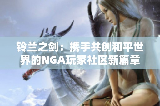 铃兰之剑：携手共创和平世界的NGA玩家社区新篇章