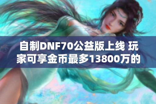 自制DNF70公益版上线 玩家可享金币最多13800万的刺激体验