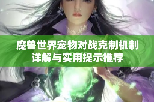 魔兽世界宠物对战克制机制详解与实用提示推荐