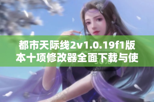 都市天际线2v1.0.19f1版本十项修改器全面下载与使用指南