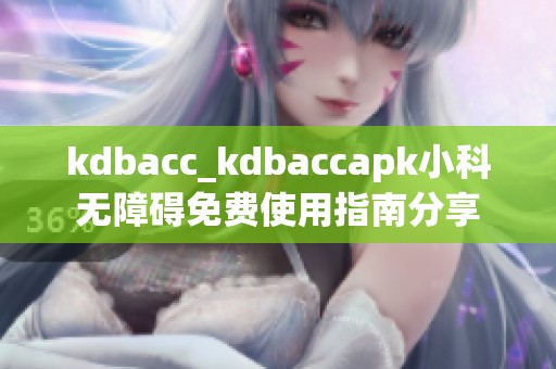 kdbacc_kdbaccapk小科无障碍免费使用指南分享