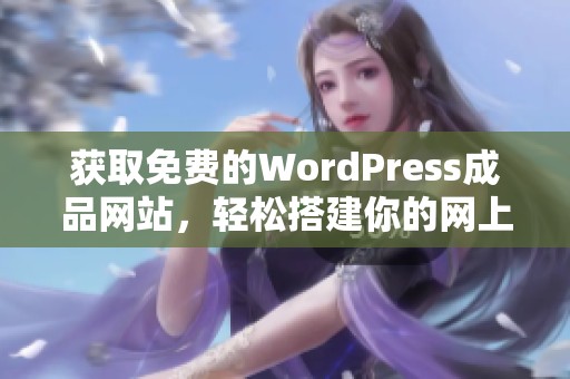 获取免费的WordPress成品网站，轻松搭建你的网上平台