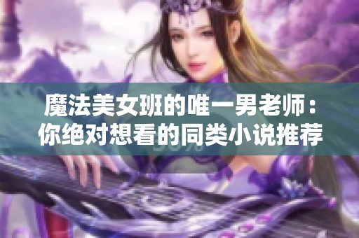 魔法美女班的唯一男老师：你绝对想看的同类小说推荐