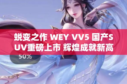 蜕变之作 WEY VV5 国产SUV重磅上市 辉煌成就新高度