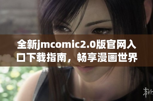 全新jmcomic2.0版官网入口下载指南，畅享漫画世界的精彩内容