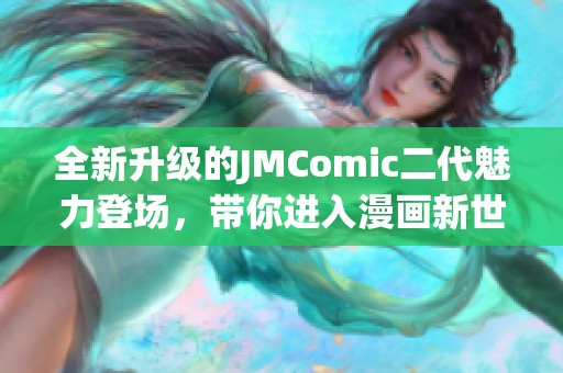 全新升级的JMComic二代魅力登场，带你进入漫画新世界