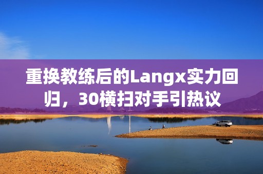 重换教练后的Langx实力回归，30横扫对手引热议