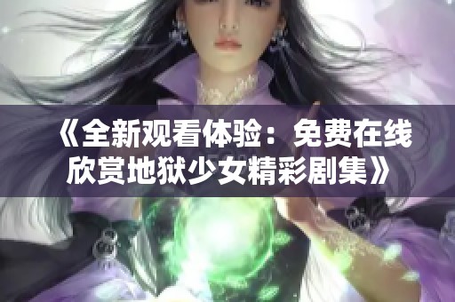 《全新观看体验：免费在线欣赏地狱少女精彩剧集》