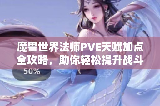 魔兽世界法师PVE天赋加点全攻略，助你轻松提升战斗力