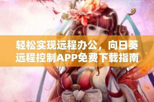 轻松实现远程办公，向日葵远程控制APP免费下载指南