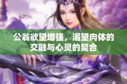 公翁欲望增强，渴望肉体的交融与心灵的契合