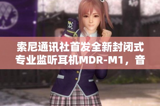 索尼通讯社首发全新封闭式专业监听耳机MDR-M1，音质体验升级