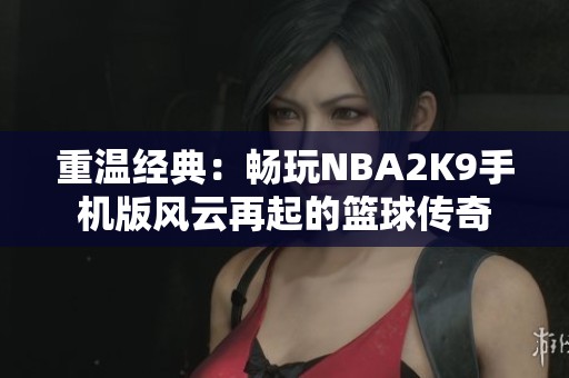 重温经典：畅玩NBA2K9手机版风云再起的篮球传奇