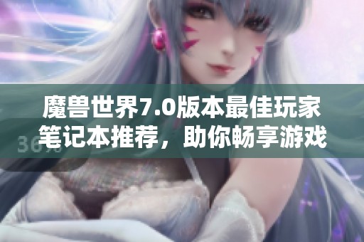 魔兽世界7.0版本最佳玩家笔记本推荐，助你畅享游戏体验