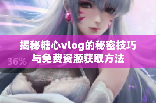 揭秘糖心vlog的秘密技巧与免费资源获取方法