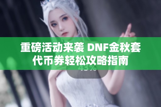 重磅活动来袭 DNF金秋套代币券轻松攻略指南