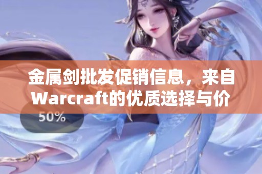 金属剑批发促销信息，来自Warcraft的优质选择与价格分析