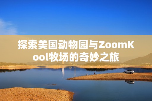 探索美国动物园与ZoomKool牧场的奇妙之旅