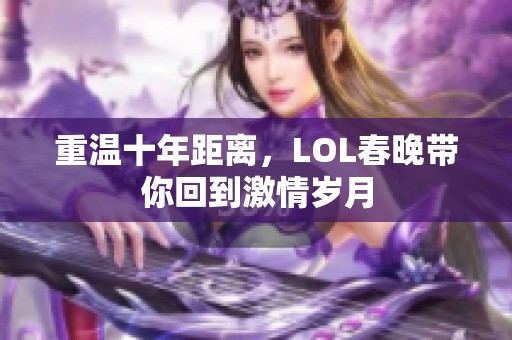 重温十年距离，LOL春晚带你回到激情岁月