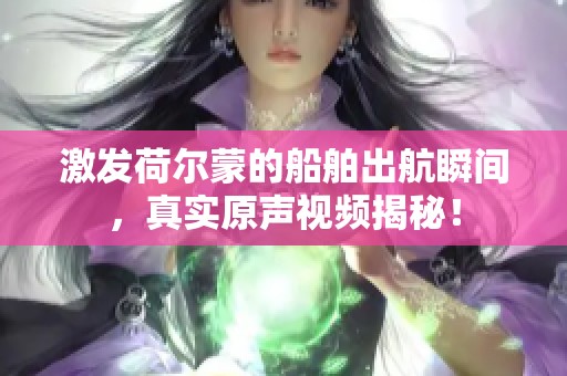 激发荷尔蒙的船舶出航瞬间，真实原声视频揭秘！