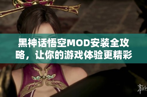 黑神话悟空MOD安装全攻略，让你的游戏体验更精彩