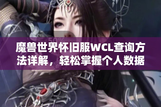 魔兽世界怀旧服WCL查询方法详解，轻松掌握个人数据分析技巧