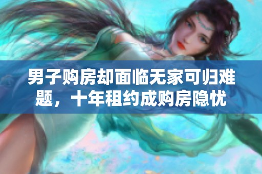 男子购房却面临无家可归难题，十年租约成购房隐忧