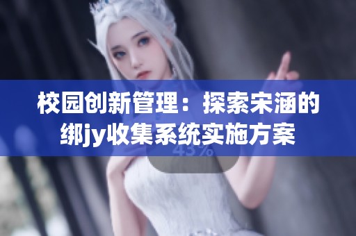 校园创新管理：探索宋涵的绑jy收集系统实施方案