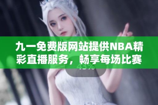 九一免费版网站提供NBA精彩直播服务，畅享每场比赛乐趣