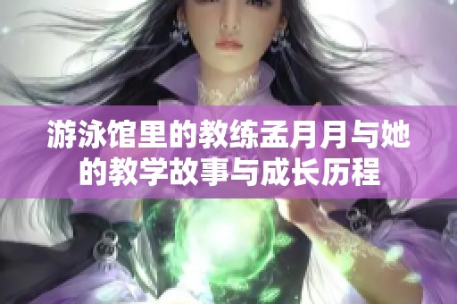 游泳馆里的教练孟月月与她的教学故事与成长历程