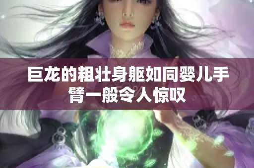 巨龙的粗壮身躯如同婴儿手臂一般令人惊叹