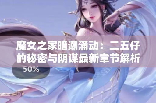 魔女之家暗潮涌动：二五仔的秘密与阴谋最新章节解析