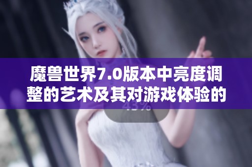 魔兽世界7.0版本中亮度调整的艺术及其对游戏体验的影响