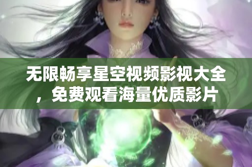 无限畅享星空视频影视大全，免费观看海量优质影片