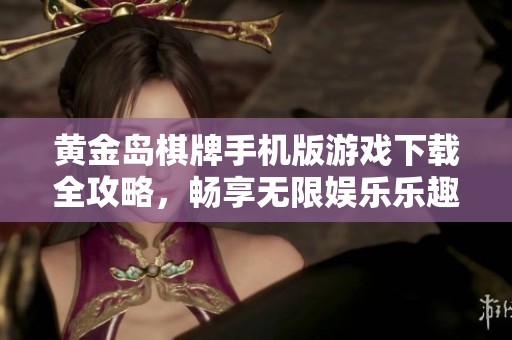 黄金岛棋牌手机版游戏下载全攻略，畅享无限娱乐乐趣