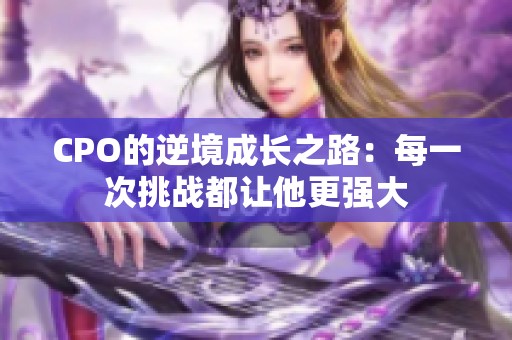 CPO的逆境成长之路：每一次挑战都让他更强大