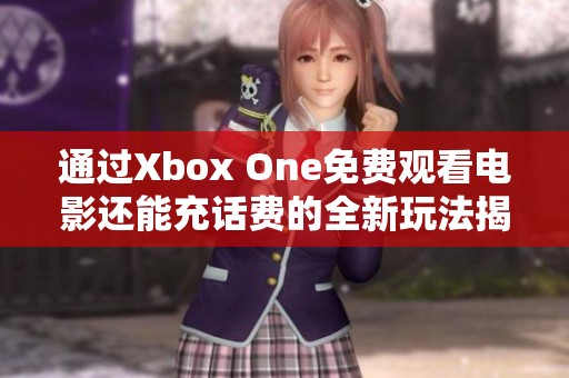 通过Xbox One免费观看电影还能充话费的全新玩法揭秘