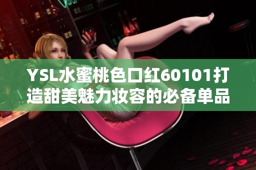 YSL水蜜桃色口红60101打造甜美魅力妆容的必备单品